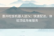 惠州吃饭机器人送?x：快速配送，体验顶级用餐服务
