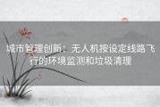 城市管理创新：无人机按设定线路飞行的环境监测和垃圾清理