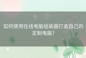 如何使用在线电脑组装器打造自己的定制电脑？
