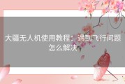 大疆无人机使用教程：遇到飞行问题怎么解决