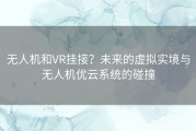 无人机和VR挂接？未来的虚拟实境与无人机优云系统的碰撞