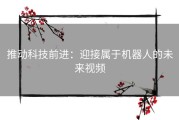 推动科技前进：迎接属于机器人的未来视频