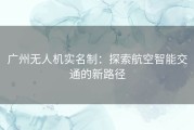 广州无人机实名制：探索航空智能交通的新路径