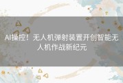 AI操控！无人机弹射装置开创智能无人机作战新纪元