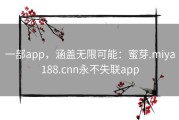 一部app，涵盖无限可能：蜜芽.miya188.cnn永不失联app