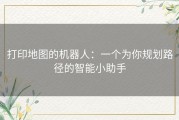 打印地图的机器人：一个为你规划路径的智能小助手