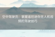 空中驾驶员：掌握遥控迷你无人机视频的驾驶技巧