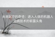 未来医疗的奇迹：进入人体的机器人治病技术的崭露头角