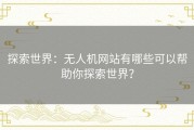 探索世界：无人机网站有哪些可以帮助你探索世界？