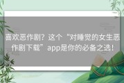 喜欢恶作剧？这个“对睡觉的女生恶作剧下载”app是你的必备之选！