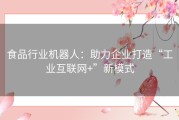 食品行业机器人：助力企业打造“工业互联网+”新模式