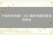 升级你的电脑！2017最新电脑配置值得考虑