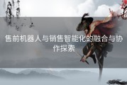 售前机器人与销售智能化的融合与协作探索