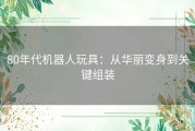 80年代机器人玩具：从华丽变身到关键组装