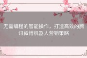 无需编程的智能操作，打造高效的腾讯微博机器人营销策略