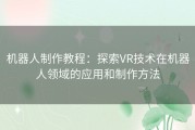 机器人制作教程：探索VR技术在机器人领域的应用和制作方法