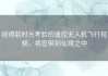经得起时光考验的遥控无人机飞行视频，将您带到仙境之中