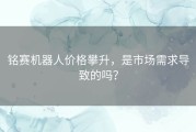 铭赛机器人价格攀升，是市场需求导致的吗？