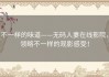 不一样的味道——无码人妻在线影院，领略不一样的观影感受！