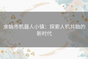 余姚市机器人小镇：探索人机共融的新时代