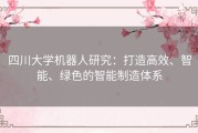 四川大学机器人研究：打造高效、智能、绿色的智能制造体系