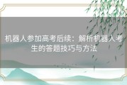 机器人参加高考后续：解析机器人考生的答题技巧与方法