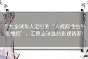 专为全球华人定制的“人成两性色午夜视频”，汇聚全球最热影视资源！