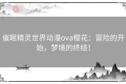 催眠精灵世界动漫ova樱花：冒险的开始，梦境的终结！