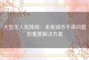 大型无人机降雨：未来城市干旱问题的重要解决方案