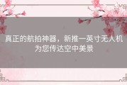 真正的航拍神器，新推一英寸无人机为您传达空中美景