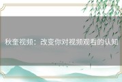 秋奎视频：改变你对视频观看的认知
