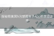 探秘照美冥h污禁图本子App的禁忌之美