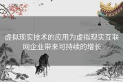 虚拟现实技术的应用为虚拟现实互联网企业带来可持续的增长