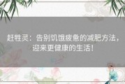 赶牲灵：告别饥饿疲惫的减肥方法，迎来更健康的生活！