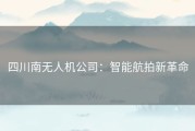 四川南无人机公司：智能航拍新革命