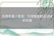 东莞机器人智造：引领智能制造领域的先锋