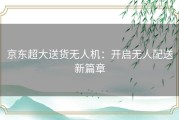 京东超大送货无人机：开启无人配送新篇章