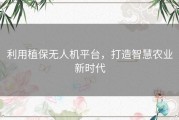利用植保无人机平台，打造智慧农业新时代