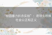 “校园暴力扒衣实拍”：用镜头呼唤社会公正和正义