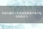 利用大疆无人机连接投放提升客户粘性和购买力