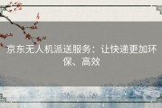 京东无人机派送服务：让快递更加环保、高效