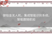 御铂金无人机，集成智能识别系统，智能跟随航拍