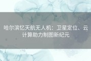 哈尔滨忆天航无人机：卫星定位、云计算助力制图新纪元