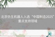 北京仿生机器人入选“中国制造2025”重点支持领域