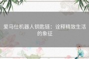 爱马仕机器人钥匙链：诠释精致生活的象征