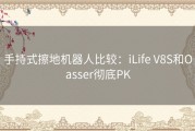 手持式擦地机器人比较：iLife V8S和Oasser彻底PK