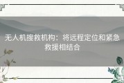 无人机搜救机构：将远程定位和紧急救援相结合