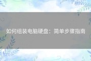 如何组装电脑硬盘：简单步骤指南