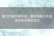 魅力炸裂的黑科技：酷炫电脑主机激发你的无限创造力