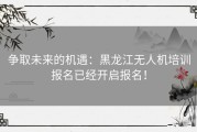 争取未来的机遇：黑龙江无人机培训报名已经开启报名！